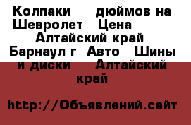 Колпаки  14 дюймов на Шевролет › Цена ­ 200 - Алтайский край, Барнаул г. Авто » Шины и диски   . Алтайский край